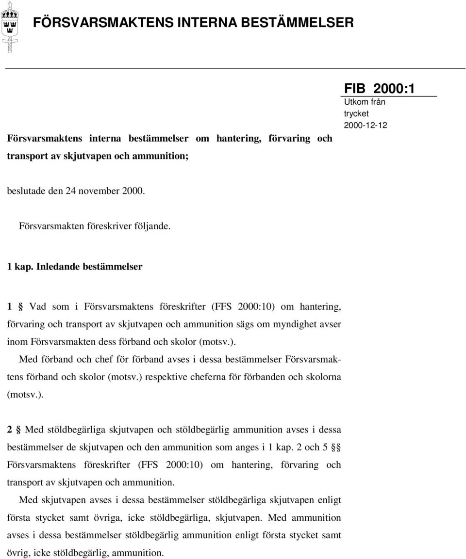 Inledande bestämmelser 1 Vad som i Försvarsmaktens föreskrifter (FFS 2000:10) om hantering, förvaring och transport av skjutvapen och ammunition sägs om myndighet avser inom Försvarsmakten dess