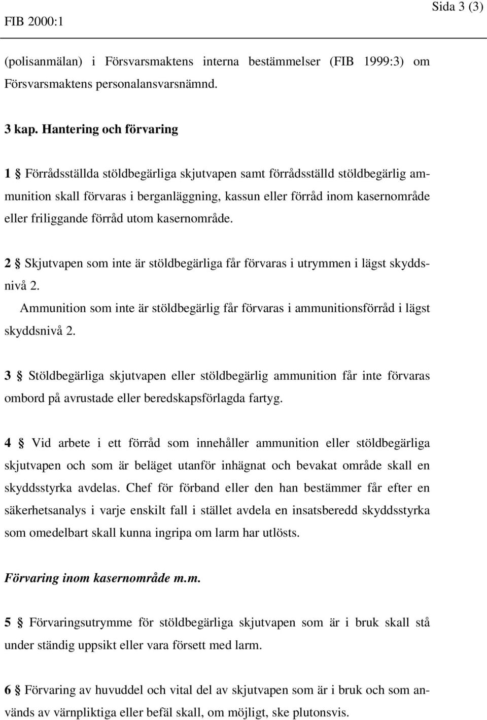 förråd utom kasernområde. 2 Skjutvapen som inte är stöldbegärliga får förvaras i utrymmen i lägst skyddsnivå 2.