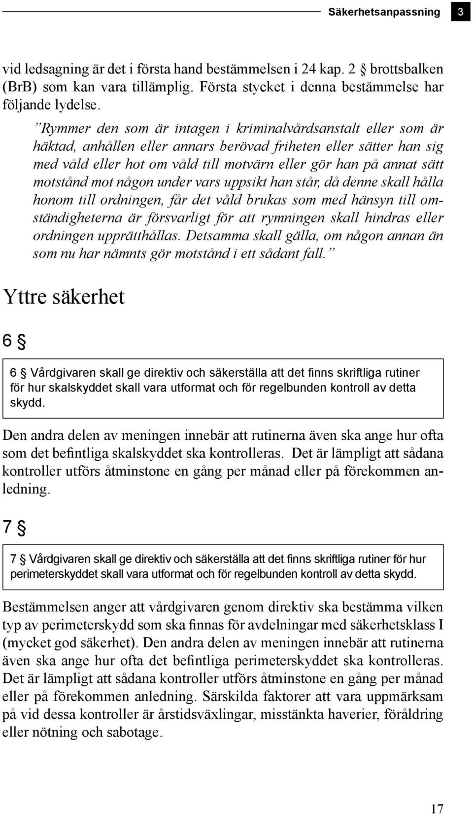 motstånd mot någon under vars uppsikt han står, då denne skall hålla honom till ordningen, får det våld brukas som med hänsyn till omständigheterna är försvarligt för att rymningen skall hindras