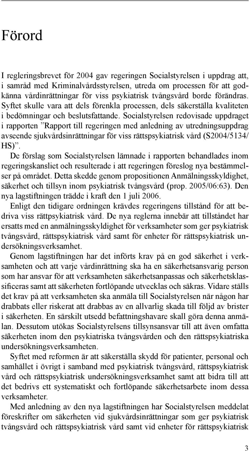 Socialstyrelsen redovisade uppdraget i rapporten Rapport till regeringen med anledning av utredningsuppdrag avseende sjukvårdsinrättningar för viss rättspsykiatrisk vård (S2004/5134/ HS).