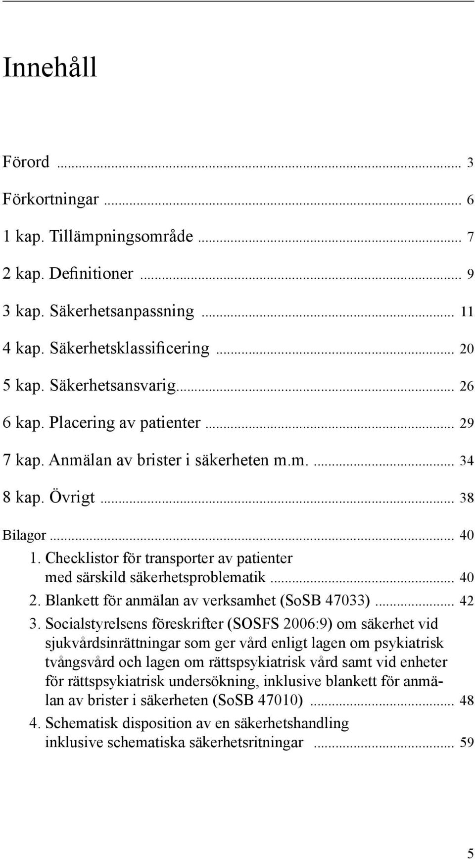 Checklistor för transporter av patienter med särskild säkerhetsproblematik... 40 2. Blankett för anmälan av verksamhet (SoSB 47033)... 42 3.