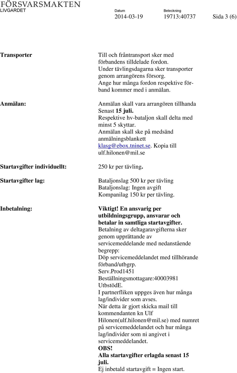 Respektive hv-bataljon skall delta med minst 5 skyttar. Anmälan skall ske på medsänd anmälningsblankett klasg@ebox.tninet.se. Kopia till ulf.hilonen@mil.se 250 kr per tävling.