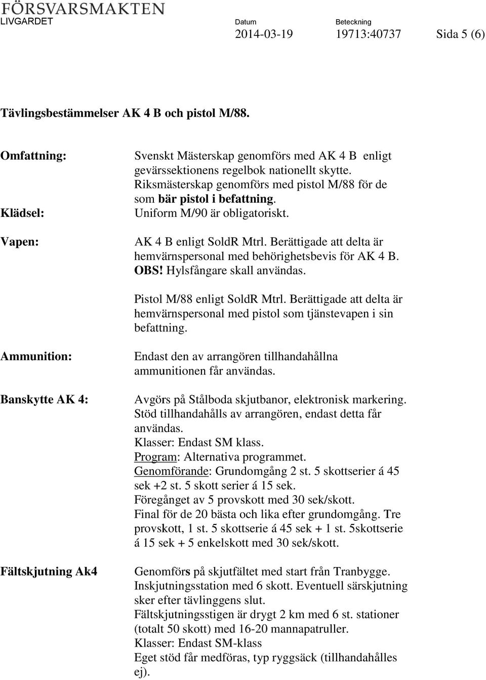 Berättigade att delta är hemvärnspersonal med behörighetsbevis för AK 4 B. OBS! Hylsfångare skall användas. Pistol M/88 enligt SoldR Mtrl.