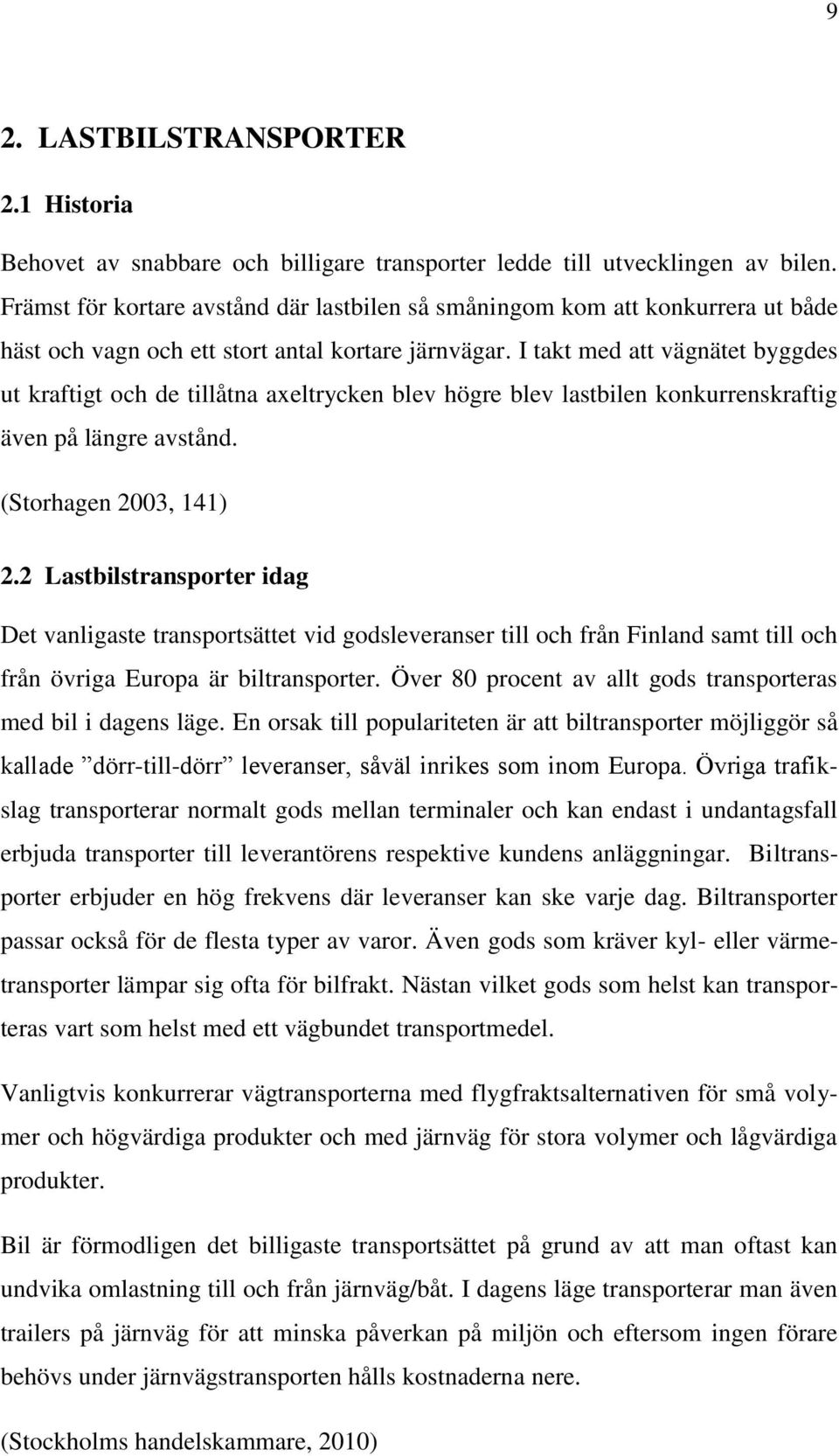 I takt med att vägnätet byggdes ut kraftigt och de tillåtna axeltrycken blev högre blev lastbilen konkurrenskraftig även på längre avstånd. (Storhagen 2003, 141) 2.