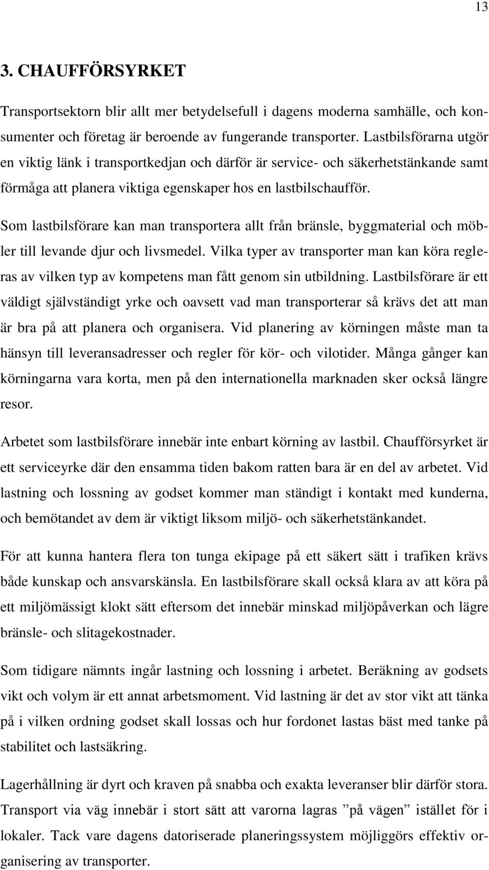 Som lastbilsförare kan man transportera allt från bränsle, byggmaterial och möbler till levande djur och livsmedel.