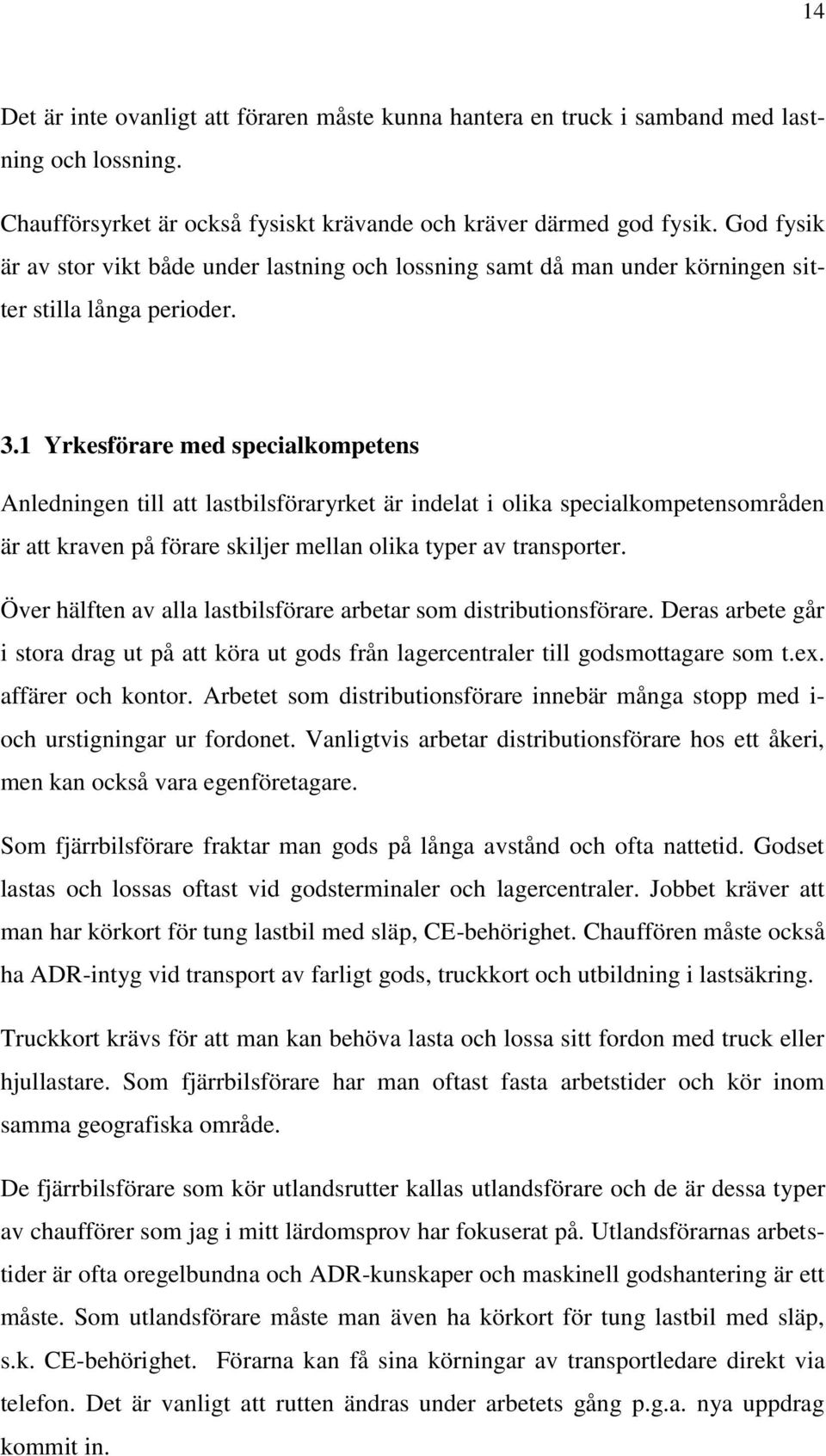 1 Yrkesförare med specialkompetens Anledningen till att lastbilsföraryrket är indelat i olika specialkompetensområden är att kraven på förare skiljer mellan olika typer av transporter.