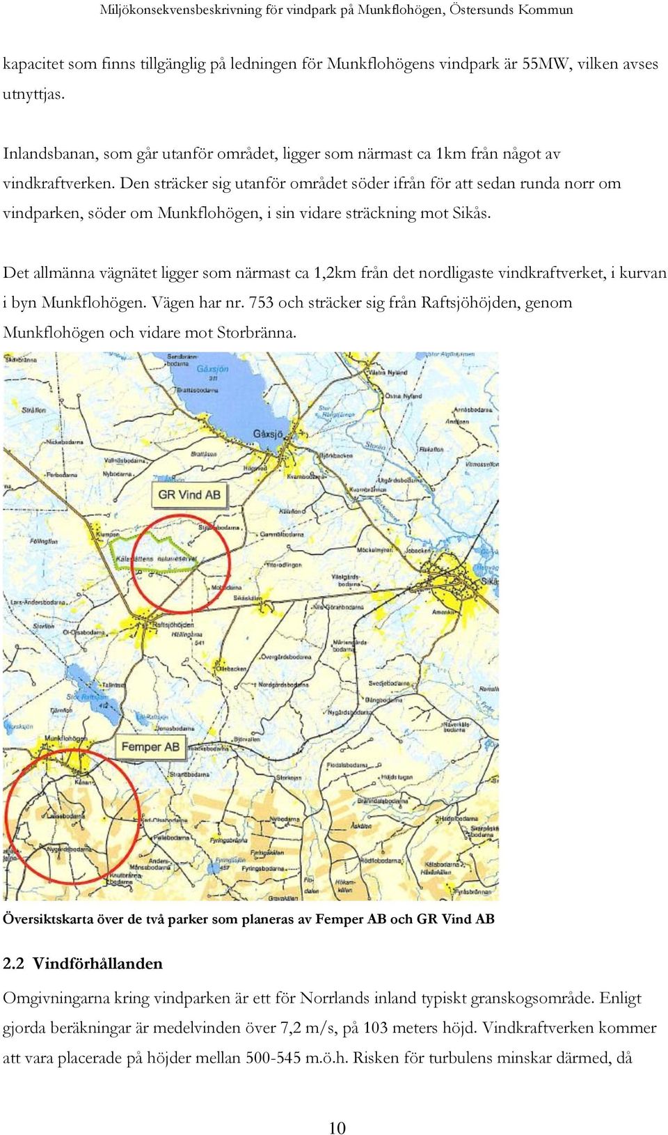 Det allmänna vägnätet ligger som närmast ca 1,2km från det nordligaste vindkraftverket, i kurvan i byn Munkflohögen. Vägen har nr.