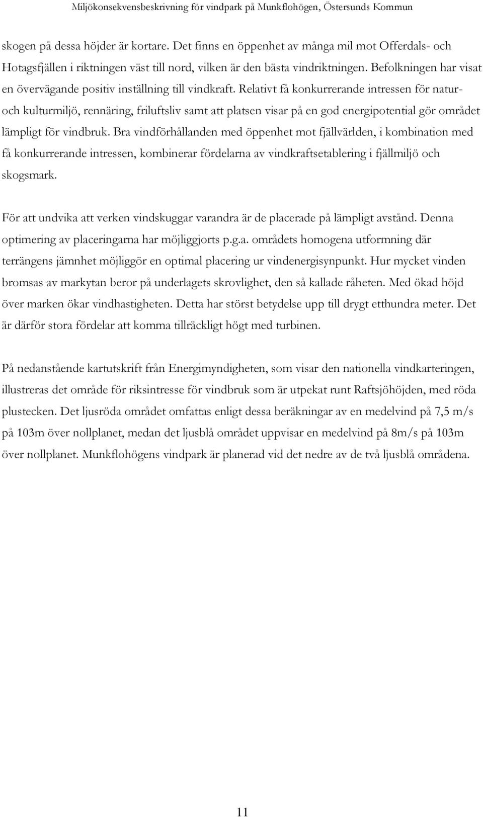 Relativt få konkurrerande intressen för naturoch kulturmiljö, rennäring, friluftsliv samt att platsen visar på en god energipotential gör området lämpligt för vindbruk.