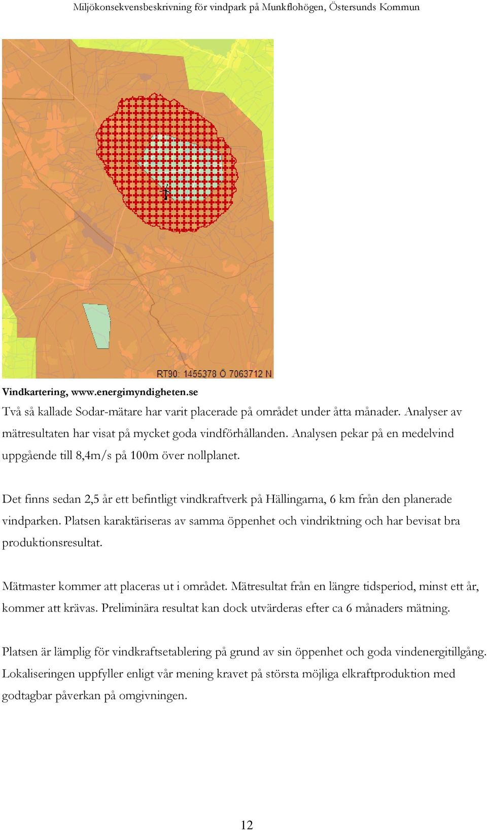 Platsen karaktäriseras av samma öppenhet och vindriktning och har bevisat bra produktionsresultat. Mätmaster kommer att placeras ut i området.