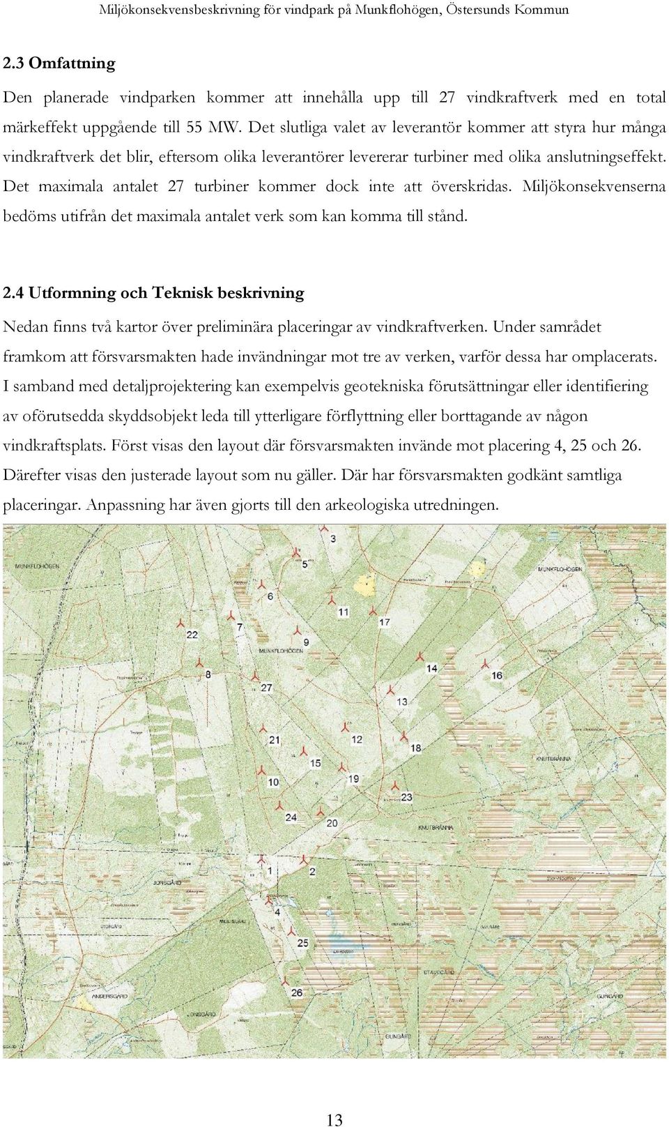 Det maximala antalet 27 turbiner kommer dock inte att överskridas. Miljökonsekvenserna bedöms utifrån det maximala antalet verk som kan komma till stånd. 2.4 Utformning och Teknisk beskrivning Nedan finns två kartor över preliminära placeringar av vindkraftverken.