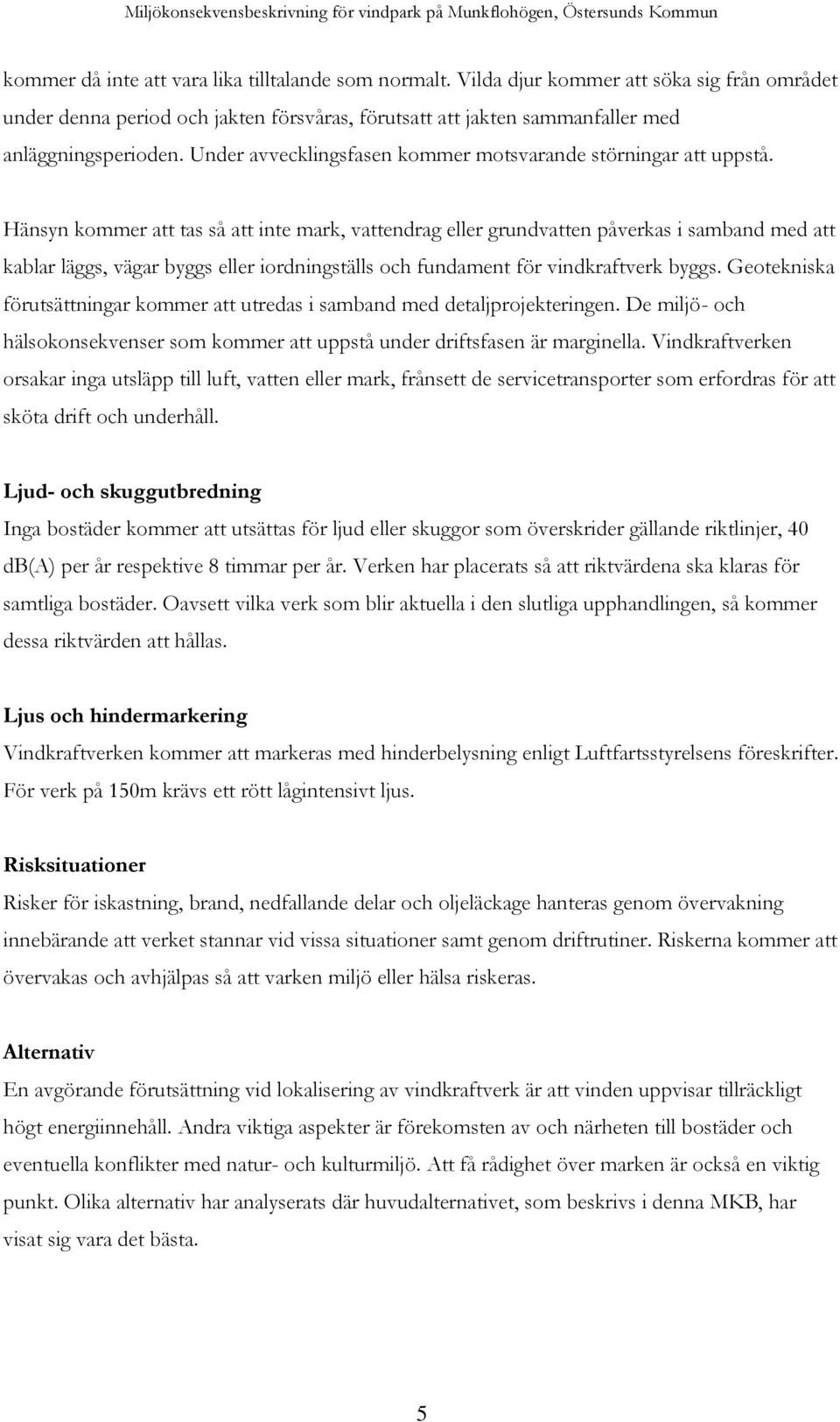 Hänsyn kommer att tas så att inte mark, vattendrag eller grundvatten påverkas i samband med att kablar läggs, vägar byggs eller iordningställs och fundament för vindkraftverk byggs.