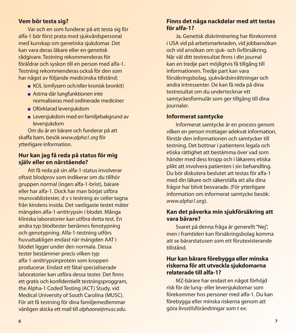 Testning rekommenderas också för den som har något av följande medicinska tillstånd: KOL (emfysem och/eller kronisk bronkit) Astma där lungfunktionen inte normaliseras med ordinerade mediciner