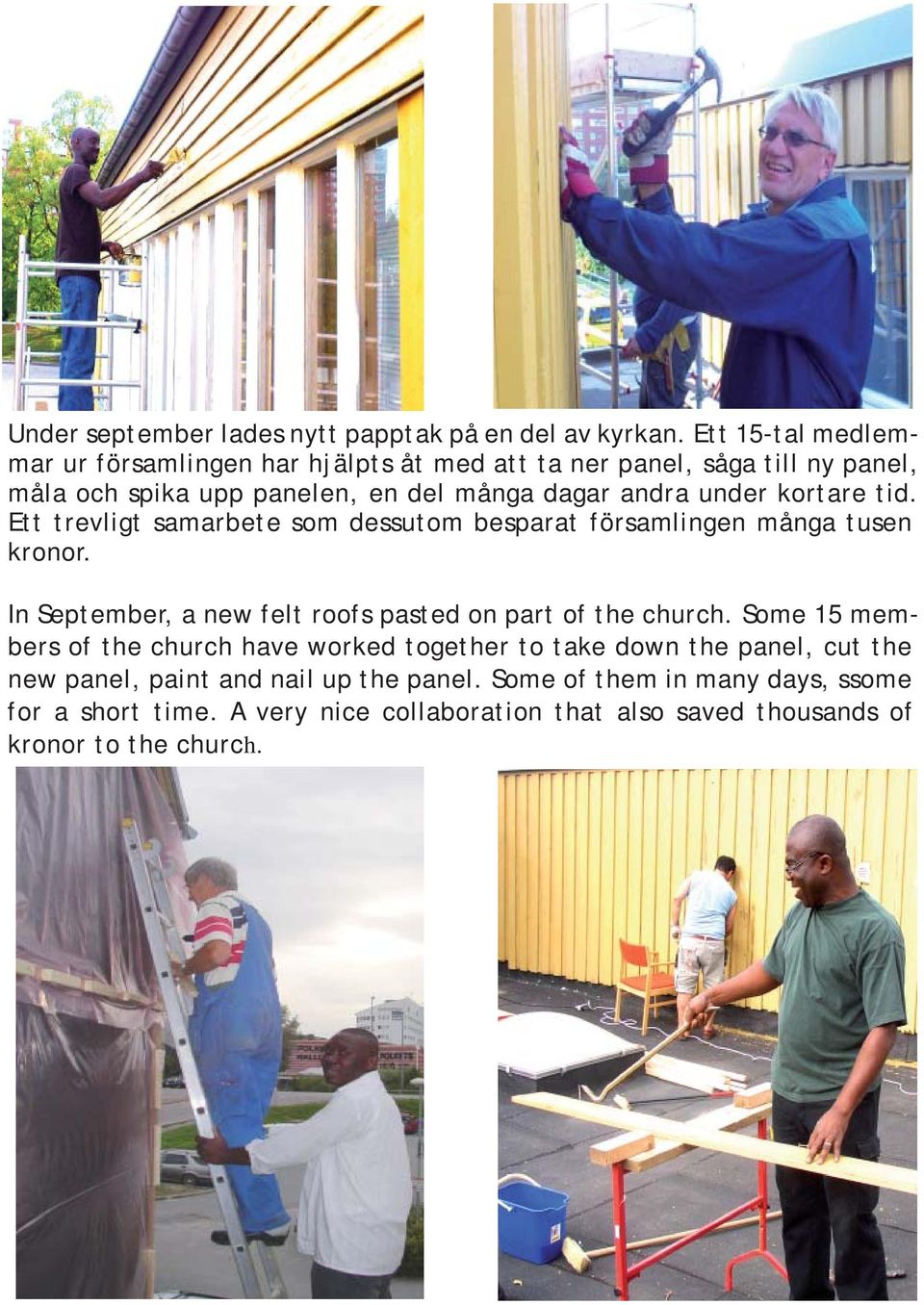 kortare tid. Ett trevligt samarbete som dessutom besparat församlingen många tusen kronor. In September, a new felt roofs pasted on part of the church.