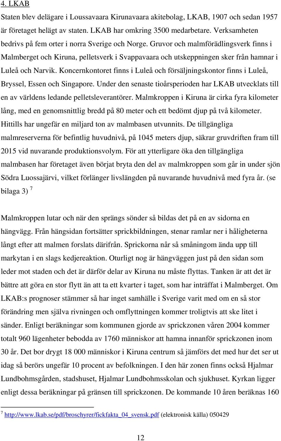 Gruvor och malmförädlingsverk finns i Malmberget och Kiruna, pelletsverk i Svappavaara och utskeppningen sker från hamnar i Luleå och Narvik.