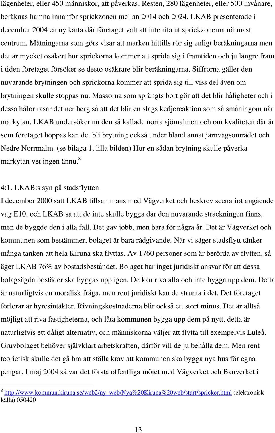 Mätningarna som görs visar att marken hittills rör sig enligt beräkningarna men det är mycket osäkert hur sprickorna kommer att sprida sig i framtiden och ju längre fram i tiden företaget försöker se