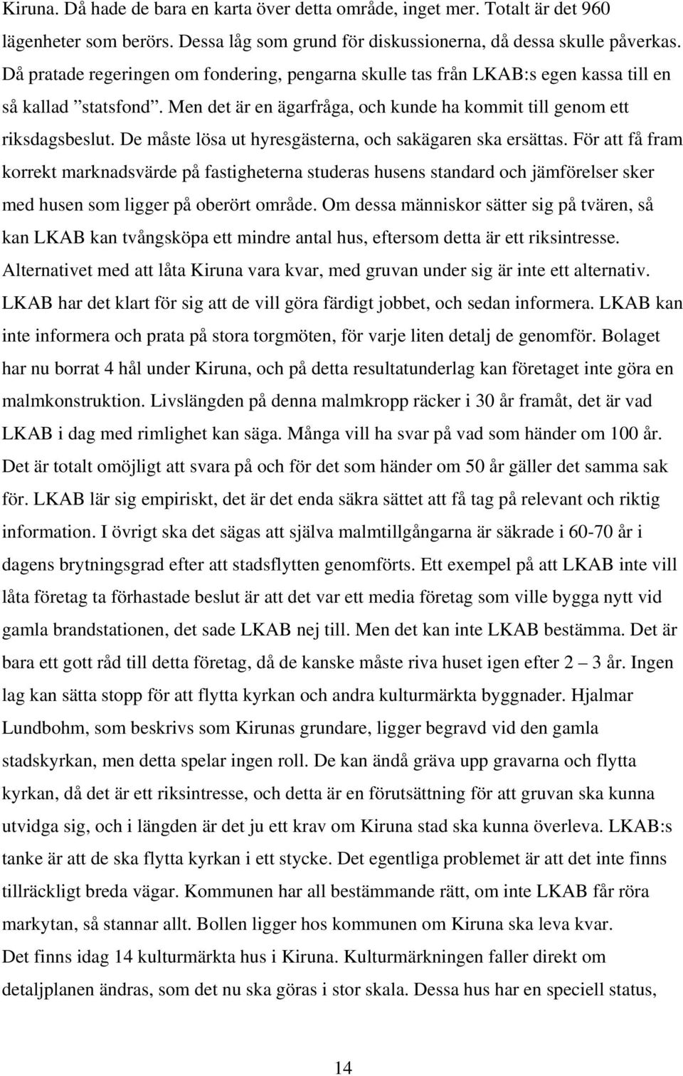 De måste lösa ut hyresgästerna, och sakägaren ska ersättas. För att få fram korrekt marknadsvärde på fastigheterna studeras husens standard och jämförelser sker med husen som ligger på oberört område.