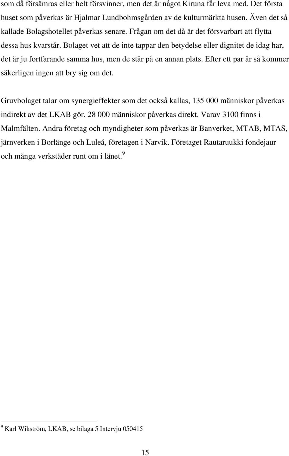 Bolaget vet att de inte tappar den betydelse eller dignitet de idag har, det är ju fortfarande samma hus, men de står på en annan plats. Efter ett par år så kommer säkerligen ingen att bry sig om det.