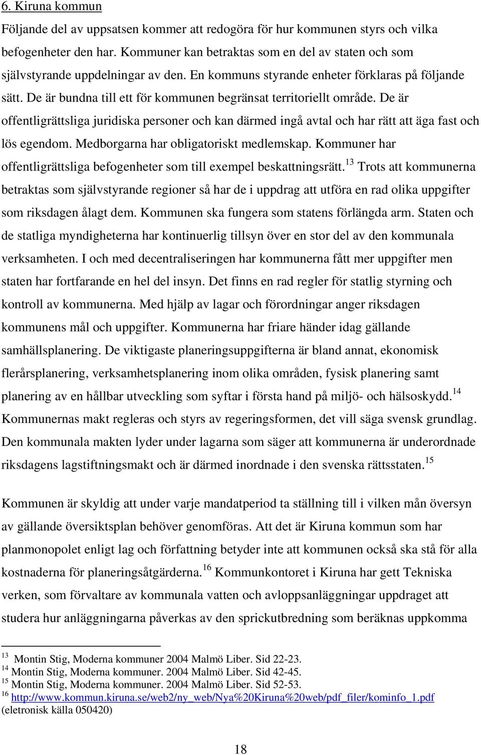 De är bundna till ett för kommunen begränsat territoriellt område. De är offentligrättsliga juridiska personer och kan därmed ingå avtal och har rätt att äga fast och lös egendom.