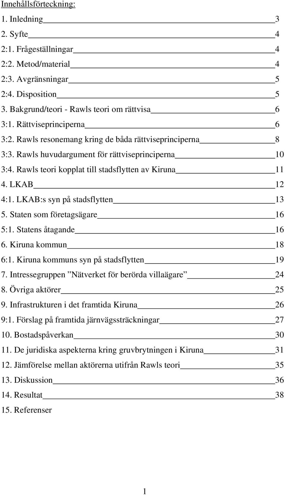 LKAB 12 4:1. LKAB:s syn på stadsflytten 13 5. Staten som företagsägare 16 5:1. Statens åtagande 16 6. Kiruna kommun 18 6:1. Kiruna kommuns syn på stadsflytten 19 7.