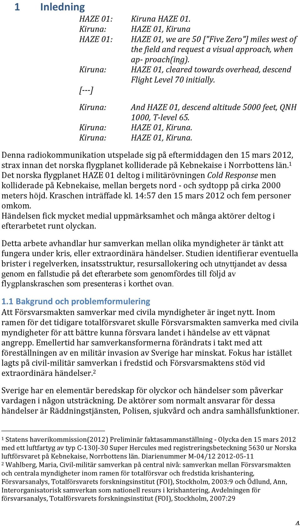 And HAZE 01, descend altitude 5000 feet, QNH 1000, T- level 65. HAZE 01, Kiruna.