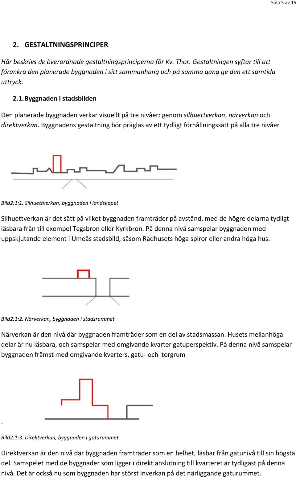 Byggnaden i stadsbilden Den planerade byggnaden verkar visuellt på tre nivåer: genom silhuettverkan, närverkan och direktverkan.