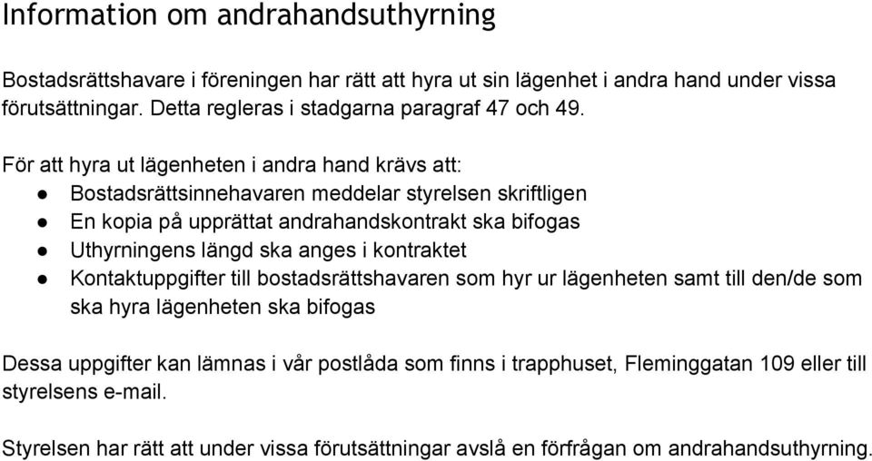 För att hyra ut lägenheten i andra hand krävs att: Bostadsrättsinnehavaren meddelar styrelsen skriftligen En kopia på upprättat andrahandskontrakt ska bifogas Uthyrningens längd