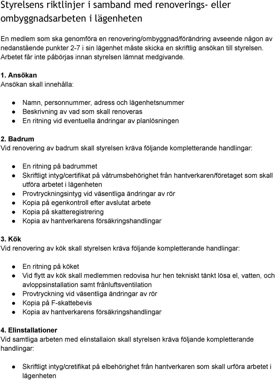 Ansökan Ansökan skall innehålla: Namn, personnummer, adress och lägenhetsnummer Beskrivning av vad som skall renoveras En ritning vid eventuella ändringar av planlösningen 2.