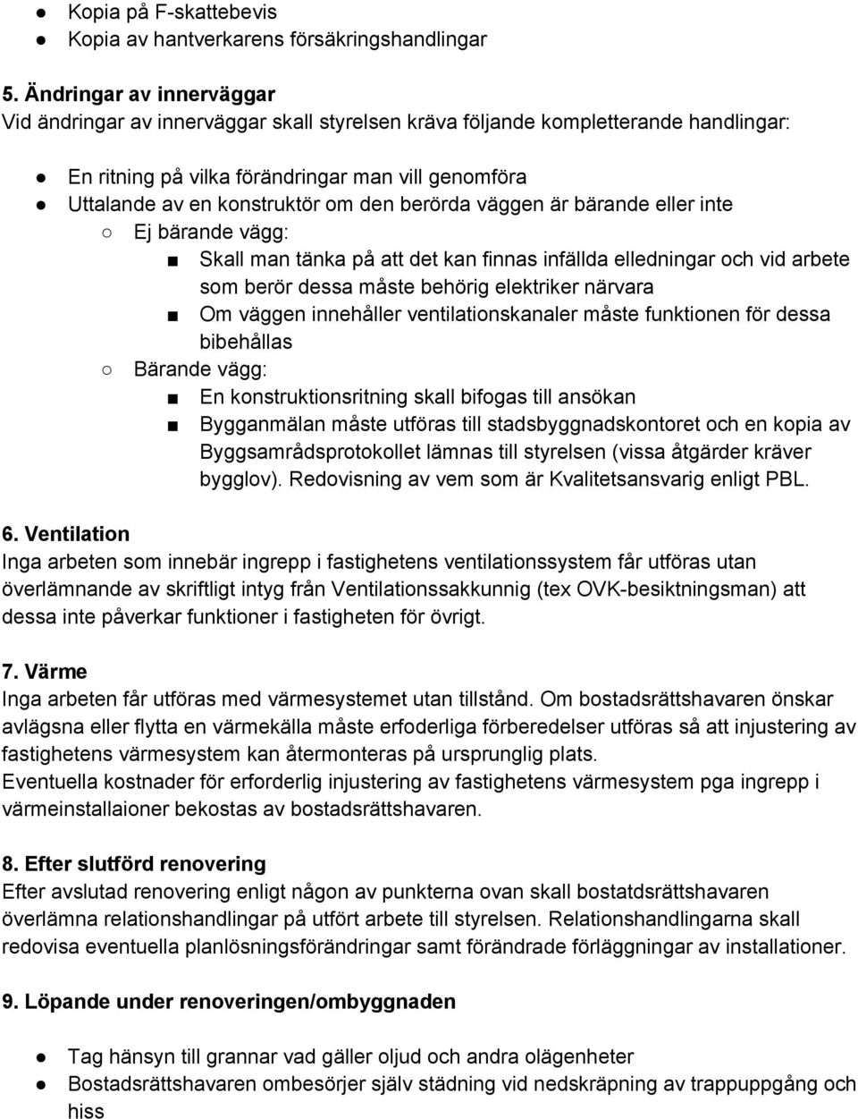 berörda väggen är bärande eller inte Ej bärande vägg: Skall man tänka på att det kan finnas infällda elledningar och vid arbete som berör dessa måste behörig elektriker närvara Om väggen innehåller