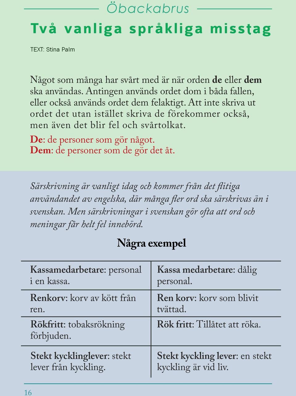 De: de personer som gör något. Dem: de personer som de gör det åt. Särskrvnng är vanlgt dag och kommer från det fltga användandet av engelska, där många fler ord ska särskrvas än svenskan.