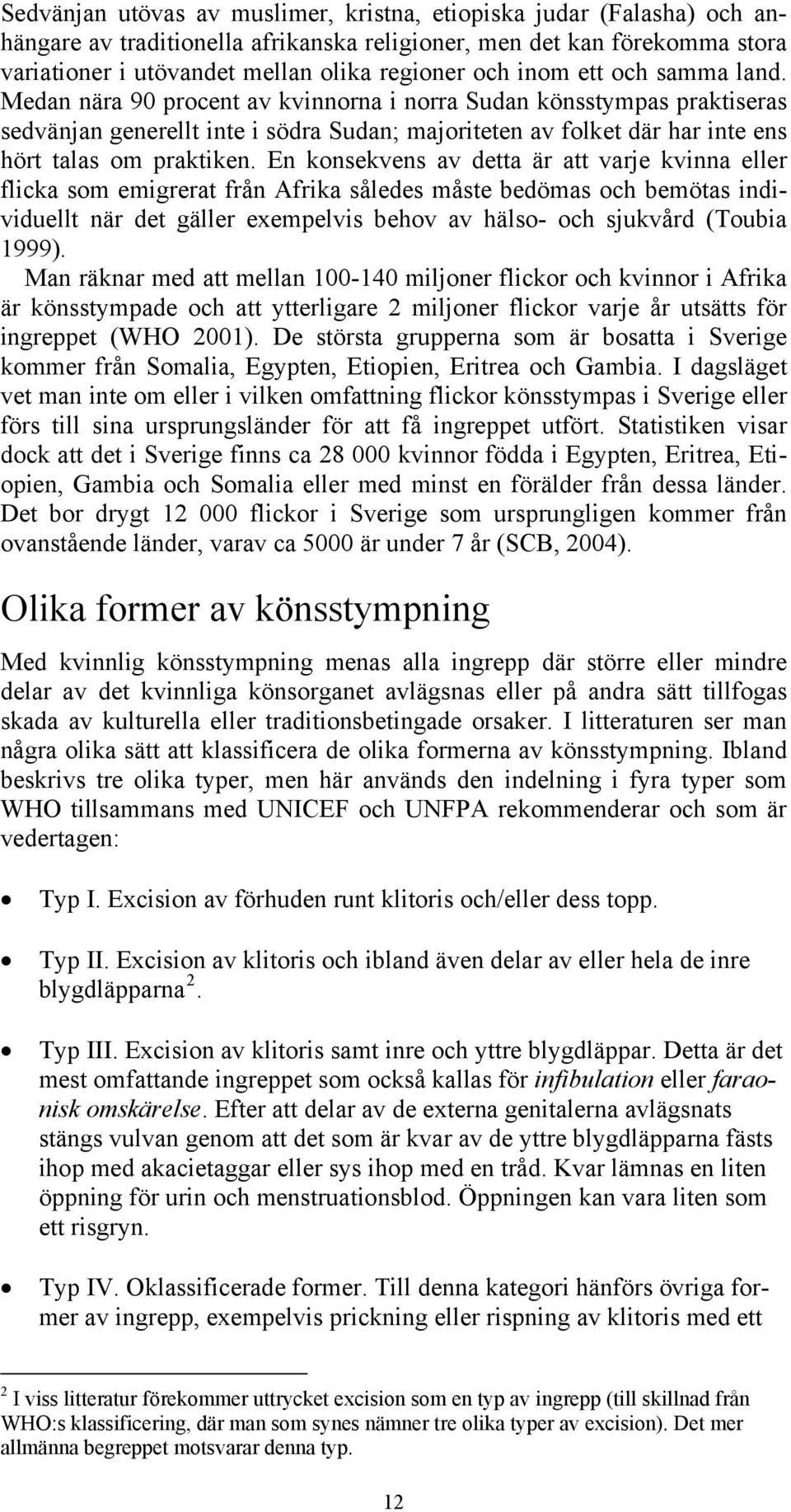 Medan nära 90 procent av kvinnorna i norra Sudan könsstympas praktiseras sedvänjan generellt inte i södra Sudan; majoriteten av folket där har inte ens hört talas om praktiken.