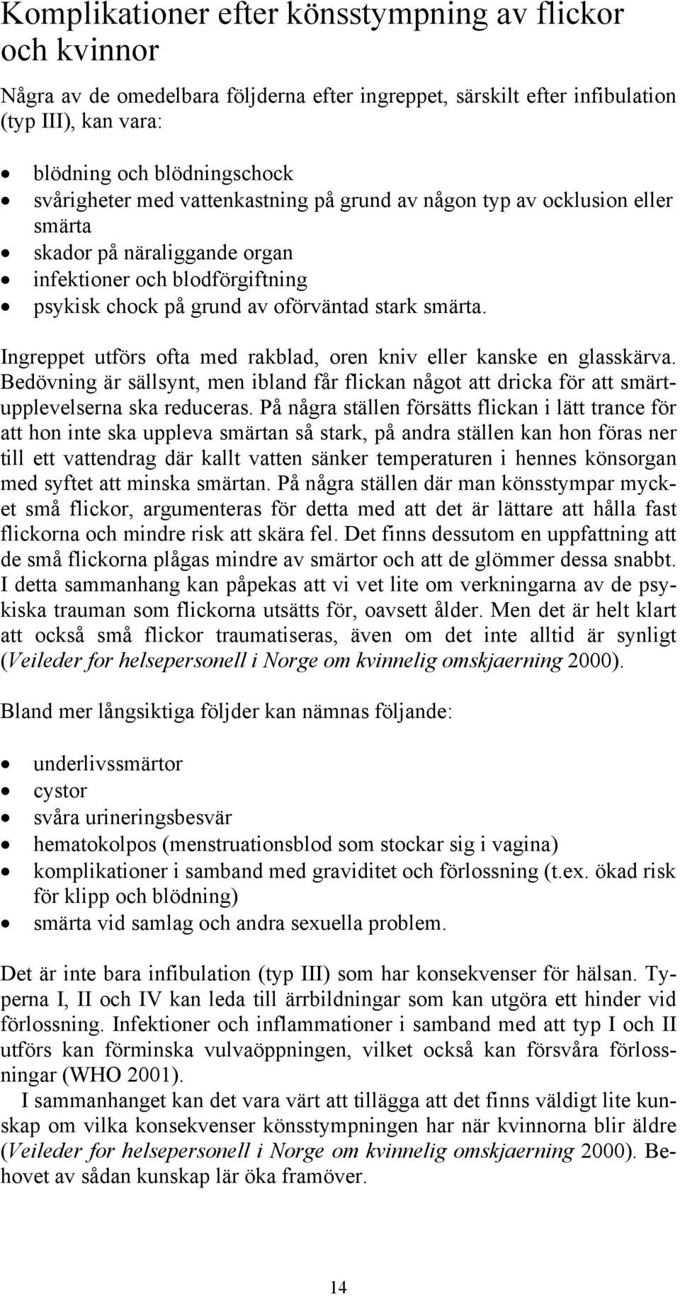 Ingreppet utförs ofta med rakblad, oren kniv eller kanske en glasskärva. Bedövning är sällsynt, men ibland får flickan något att dricka för att smärtupplevelserna ska reduceras.