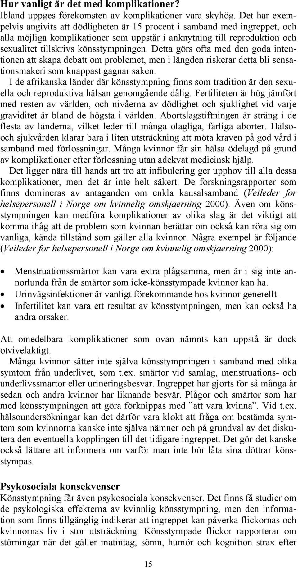 Detta görs ofta med den goda intentionen att skapa debatt om problemet, men i längden riskerar detta bli sensationsmakeri som knappast gagnar saken.