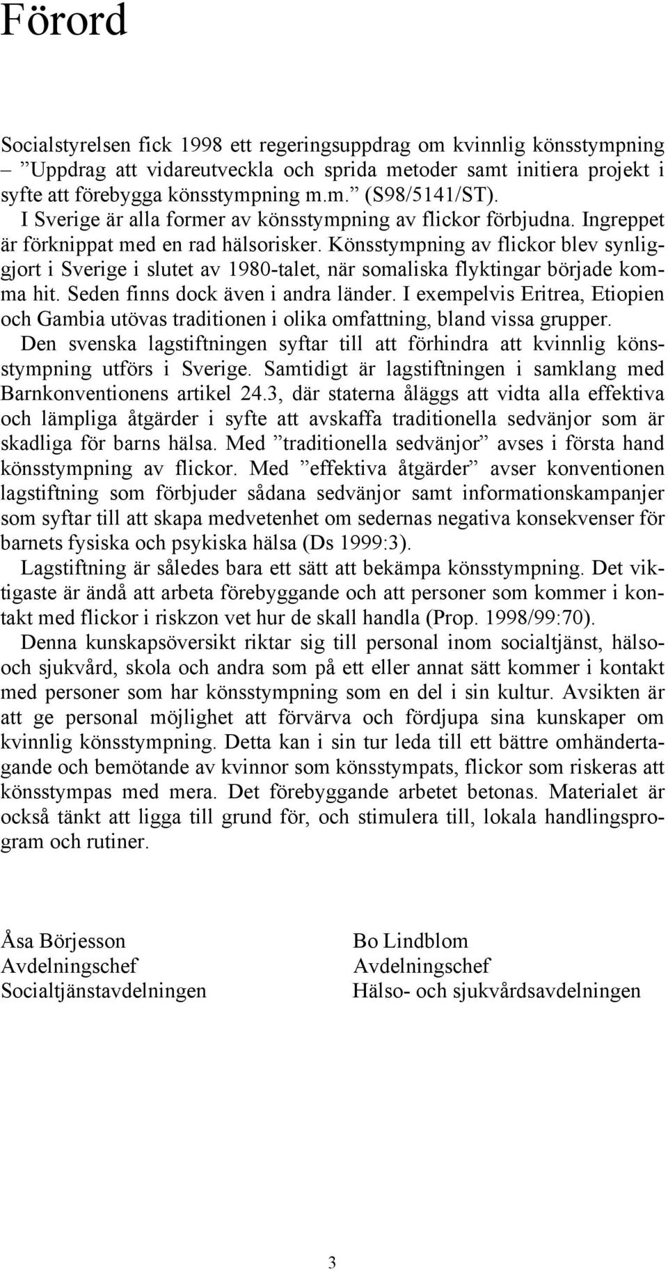 Könsstympning av flickor blev synliggjort i Sverige i slutet av 1980-talet, när somaliska flyktingar började komma hit. Seden finns dock även i andra länder.