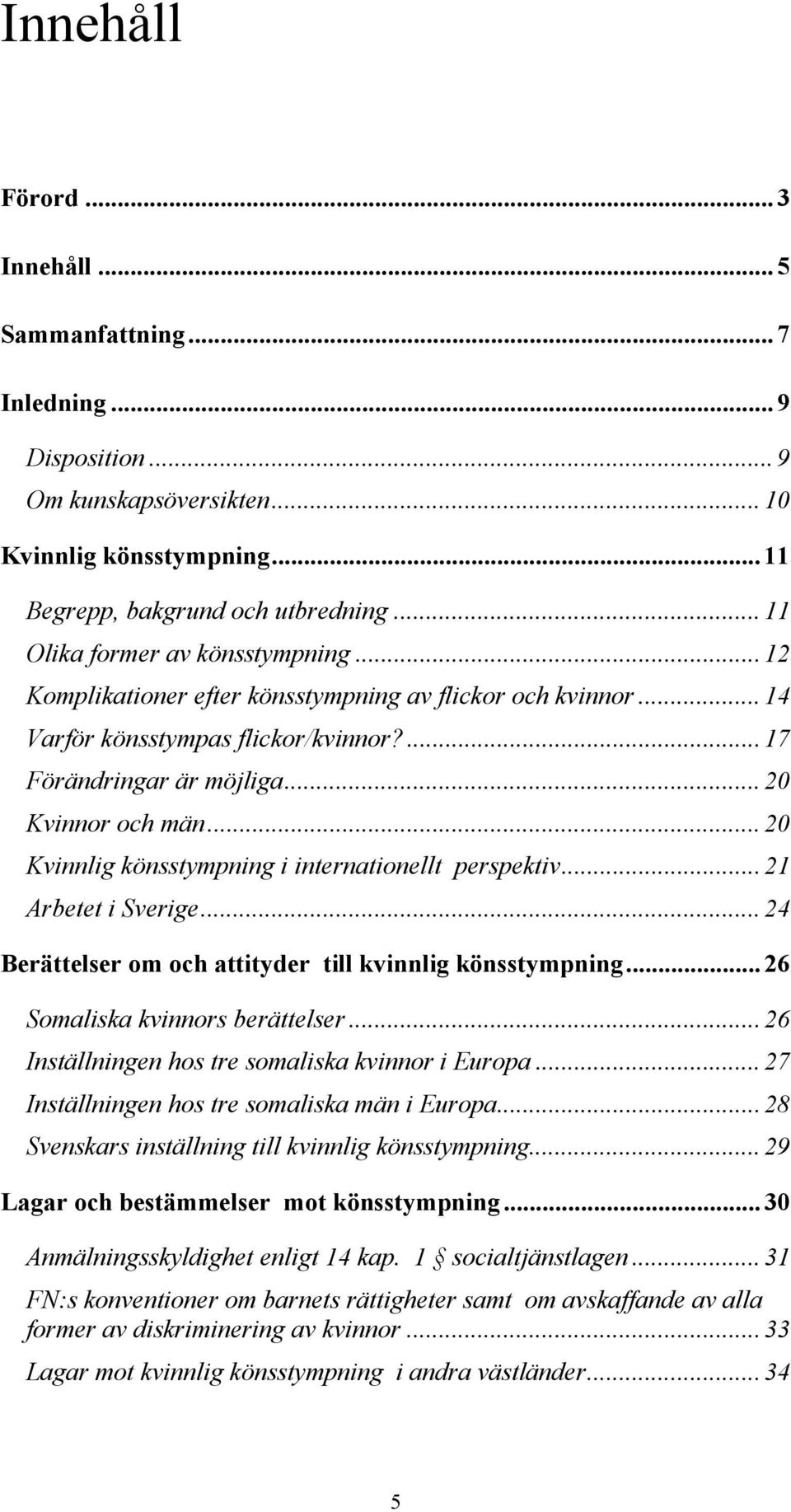 ..20 Kvinnlig könsstympning i internationellt perspektiv...21 Arbetet i Sverige...24 Berättelser om och attityder till kvinnlig könsstympning...26 Somaliska kvinnors berättelser.