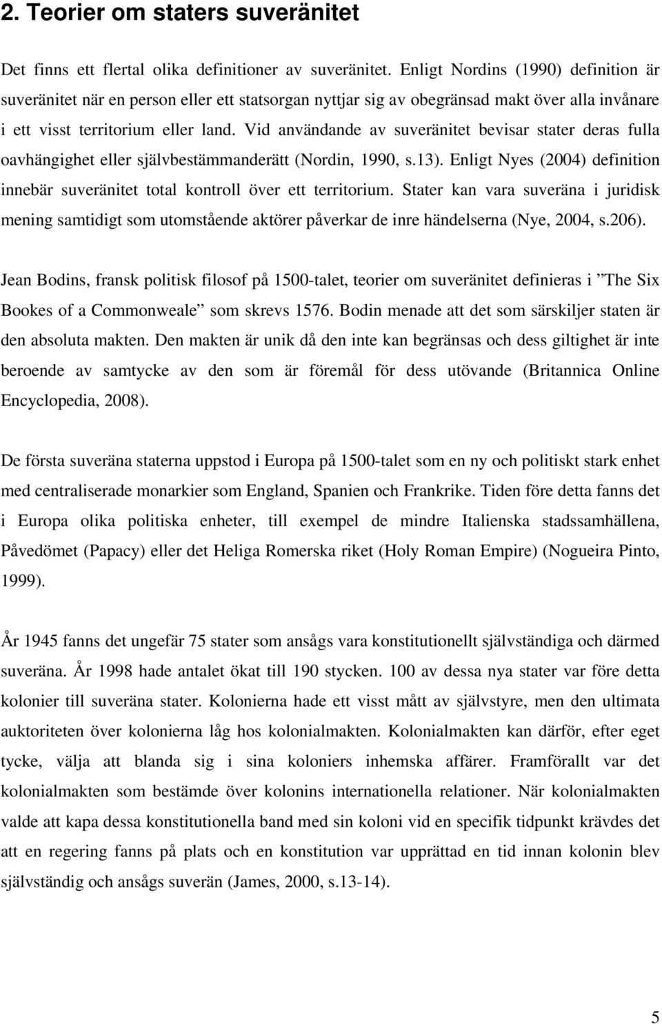 Vid användande av suveränitet bevisar stater deras fulla oavhängighet eller självbestämmanderätt (Nordin, 1990, s.13).