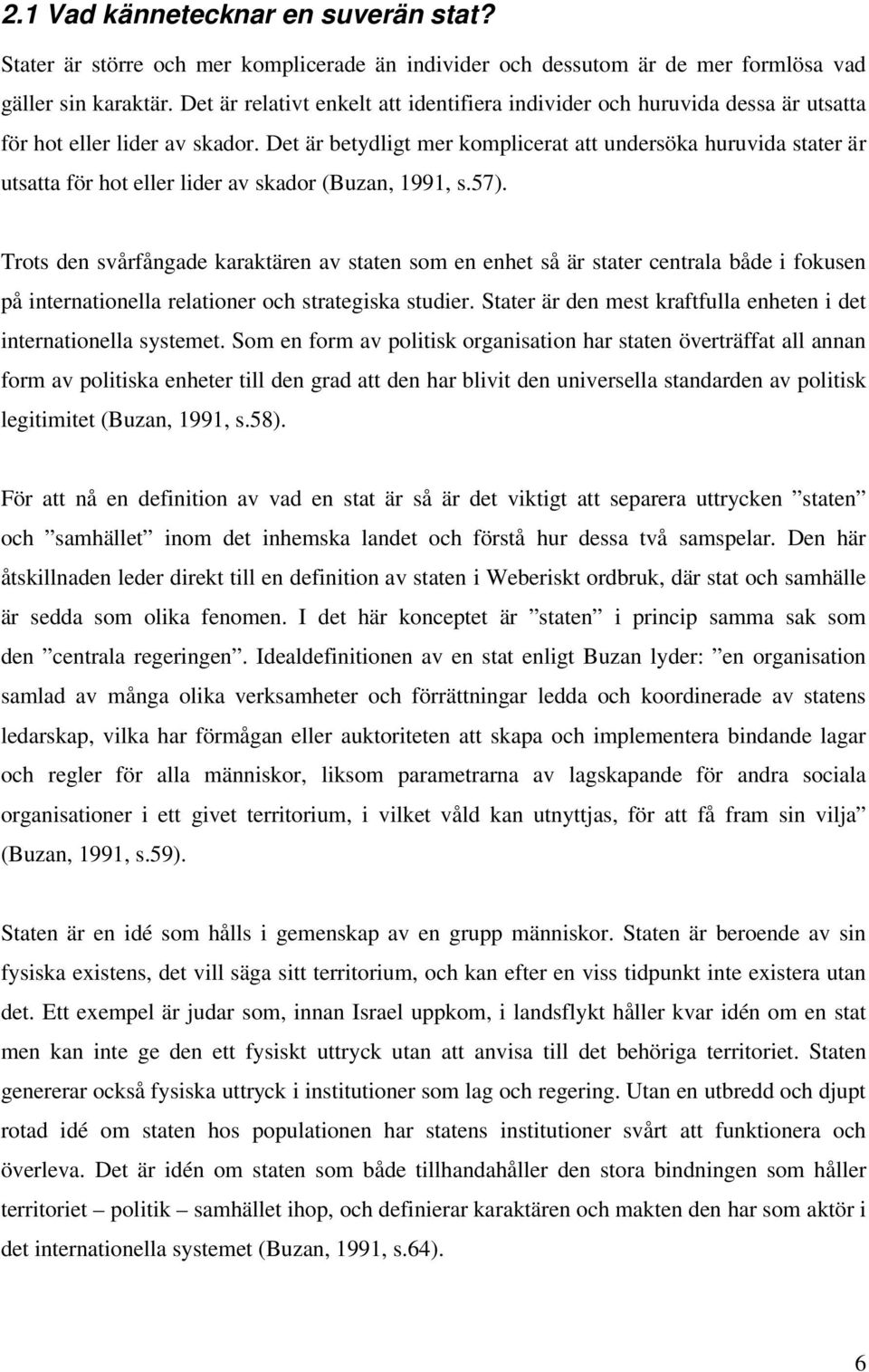 Det är betydligt mer komplicerat att undersöka huruvida stater är utsatta för hot eller lider av skador (Buzan, 1991, s.57).