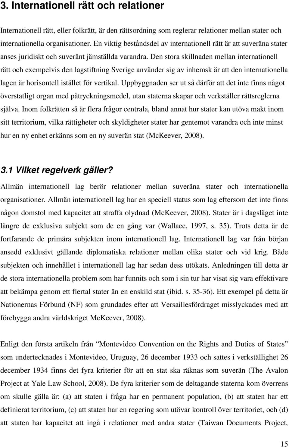 Den stora skillnaden mellan internationell rätt och exempelvis den lagstiftning Sverige använder sig av inhemsk är att den internationella lagen är horisontell istället för vertikal.