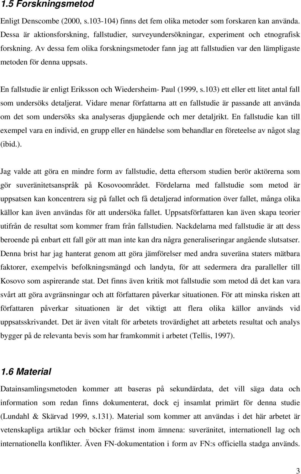 Av dessa fem olika forskningsmetoder fann jag att fallstudien var den lämpligaste metoden för denna uppsats. En fallstudie är enligt Eriksson och Wiedersheim- Paul (1999, s.