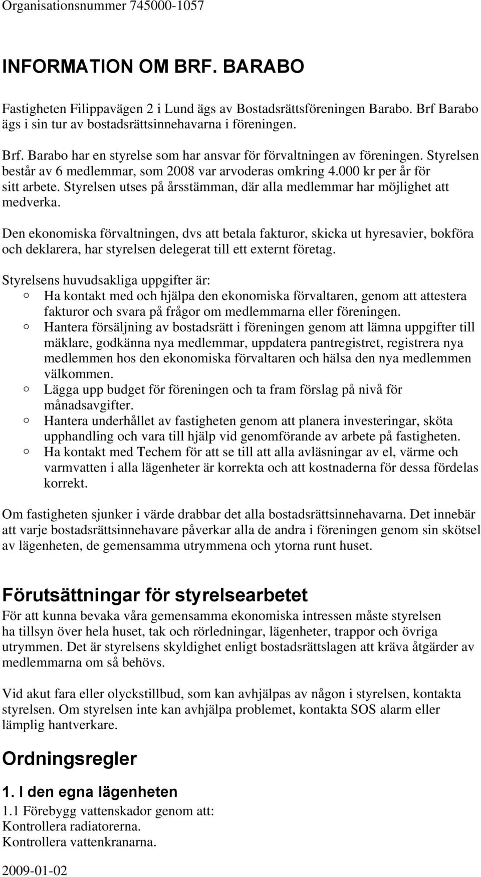 Den ekonomiska förvaltningen, dvs att betala fakturor, skicka ut hyresavier, bokföra och deklarera, har styrelsen delegerat till ett externt företag.