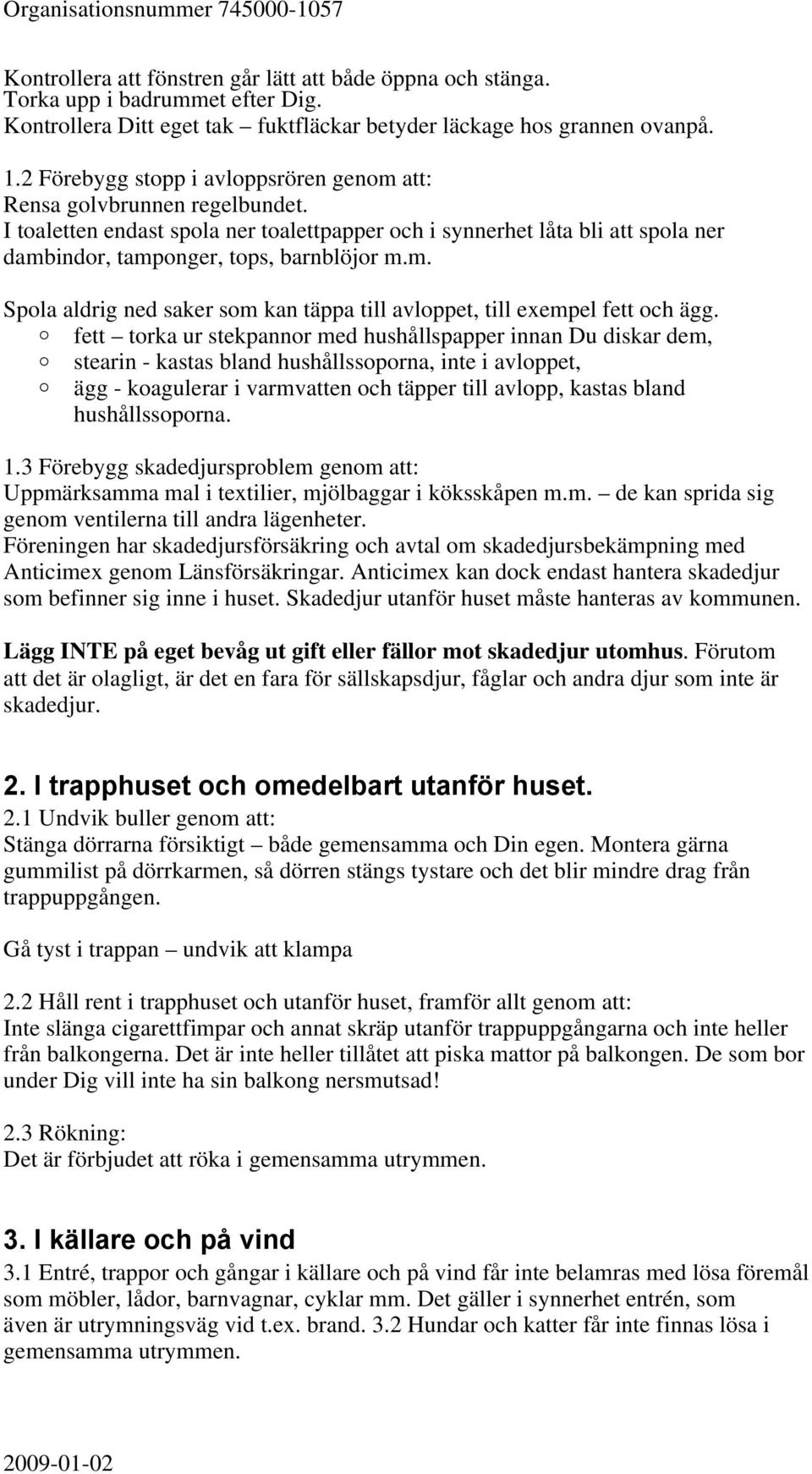 fett torka ur stekpannor med hushållspapper innan Du diskar dem, stearin - kastas bland hushållssoporna, inte i avloppet, ägg - koagulerar i varmvatten och täpper till avlopp, kastas bland