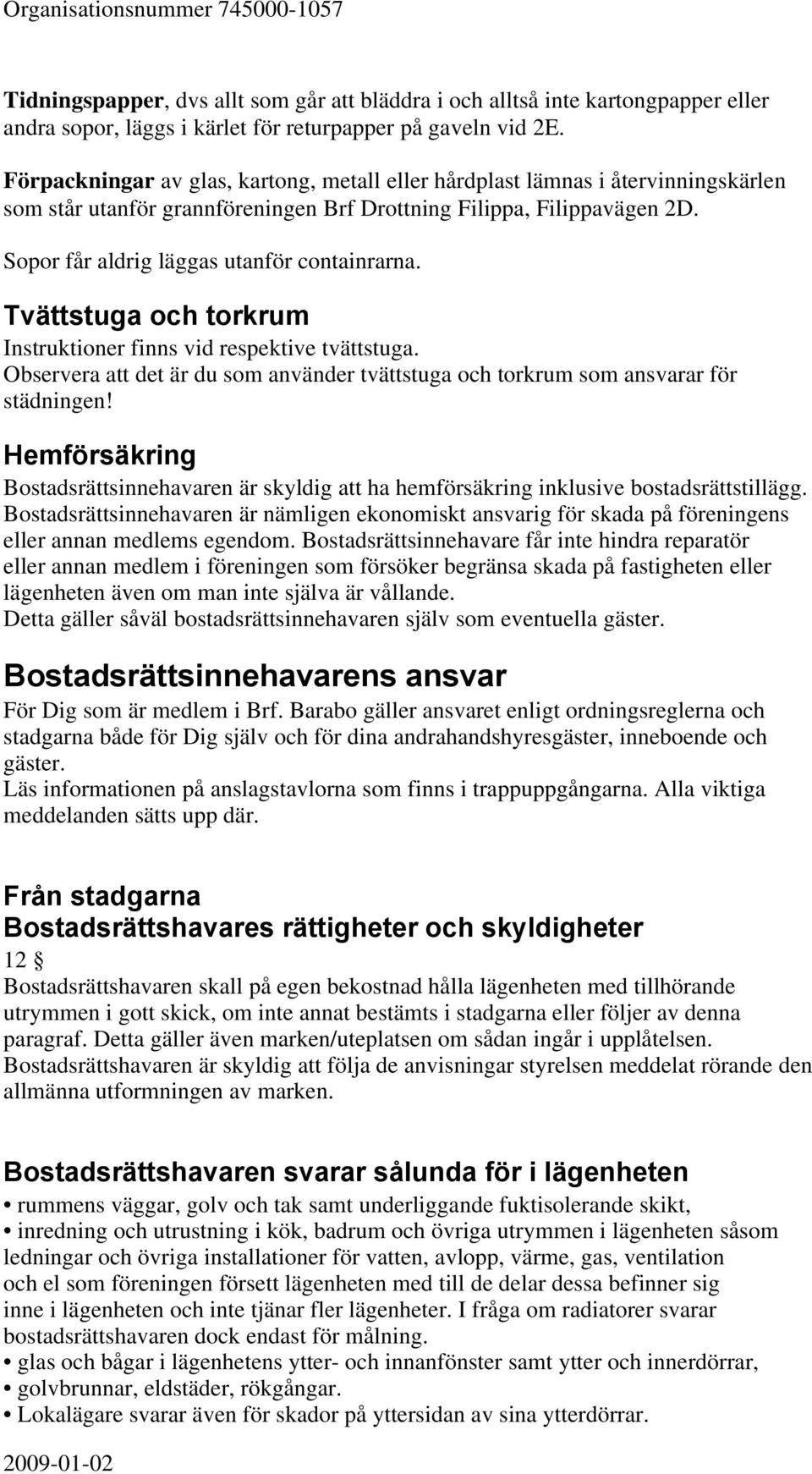 Sopor får aldrig läggas utanför containrarna. Tvättstuga och torkrum Instruktioner finns vid respektive tvättstuga.