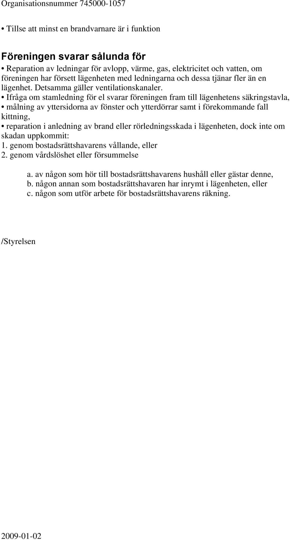 Ifråga om stamledning för el svarar föreningen fram till lägenhetens säkringstavla, målning av yttersidorna av fönster och ytterdörrar samt i förekommande fall kittning, reparation i anledning av