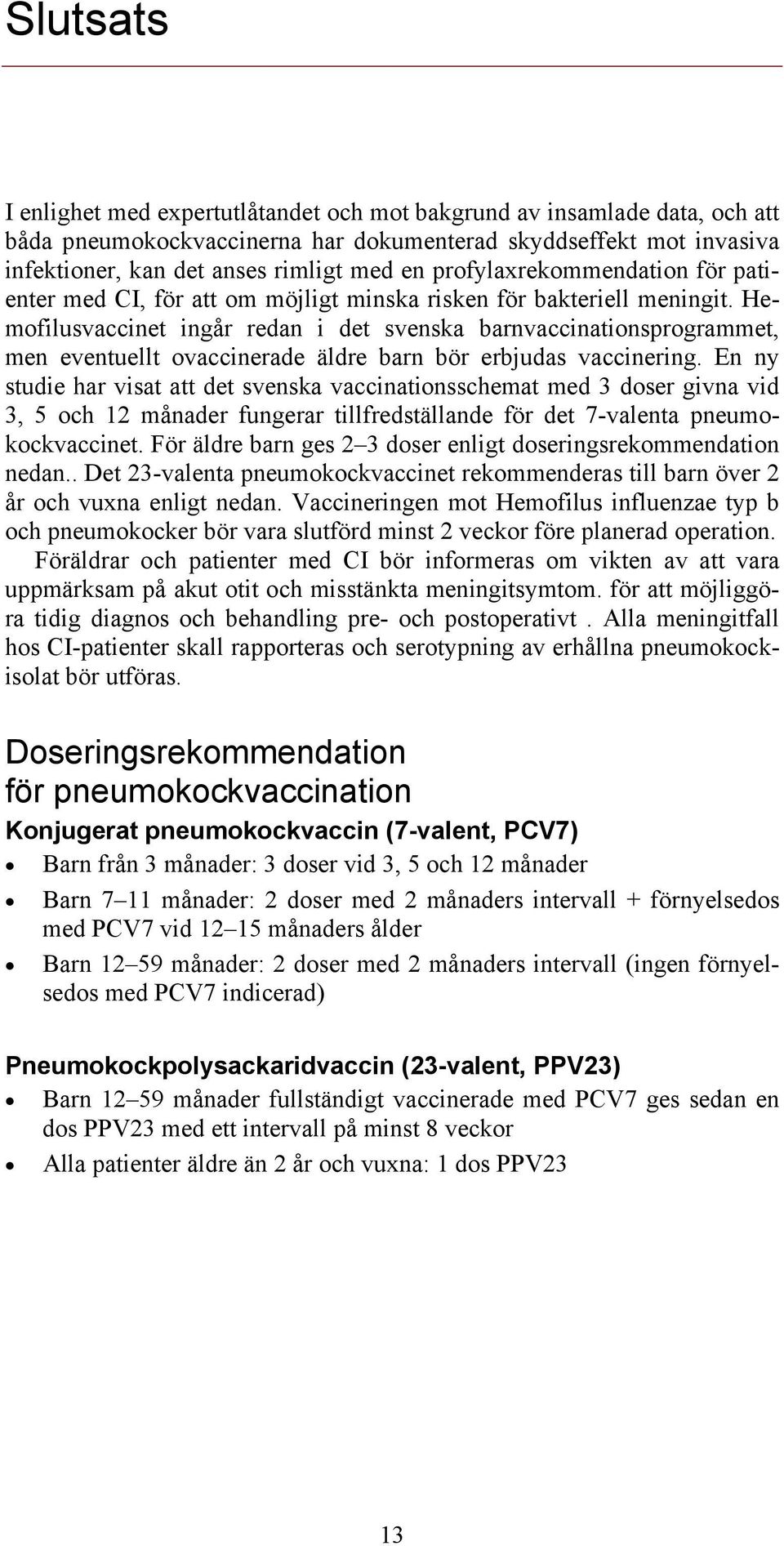 Hemofilusvaccinet ingår redan i det svenska barnvaccinationsprogrammet, men eventuellt ovaccinerade äldre barn bör erbjudas vaccinering.