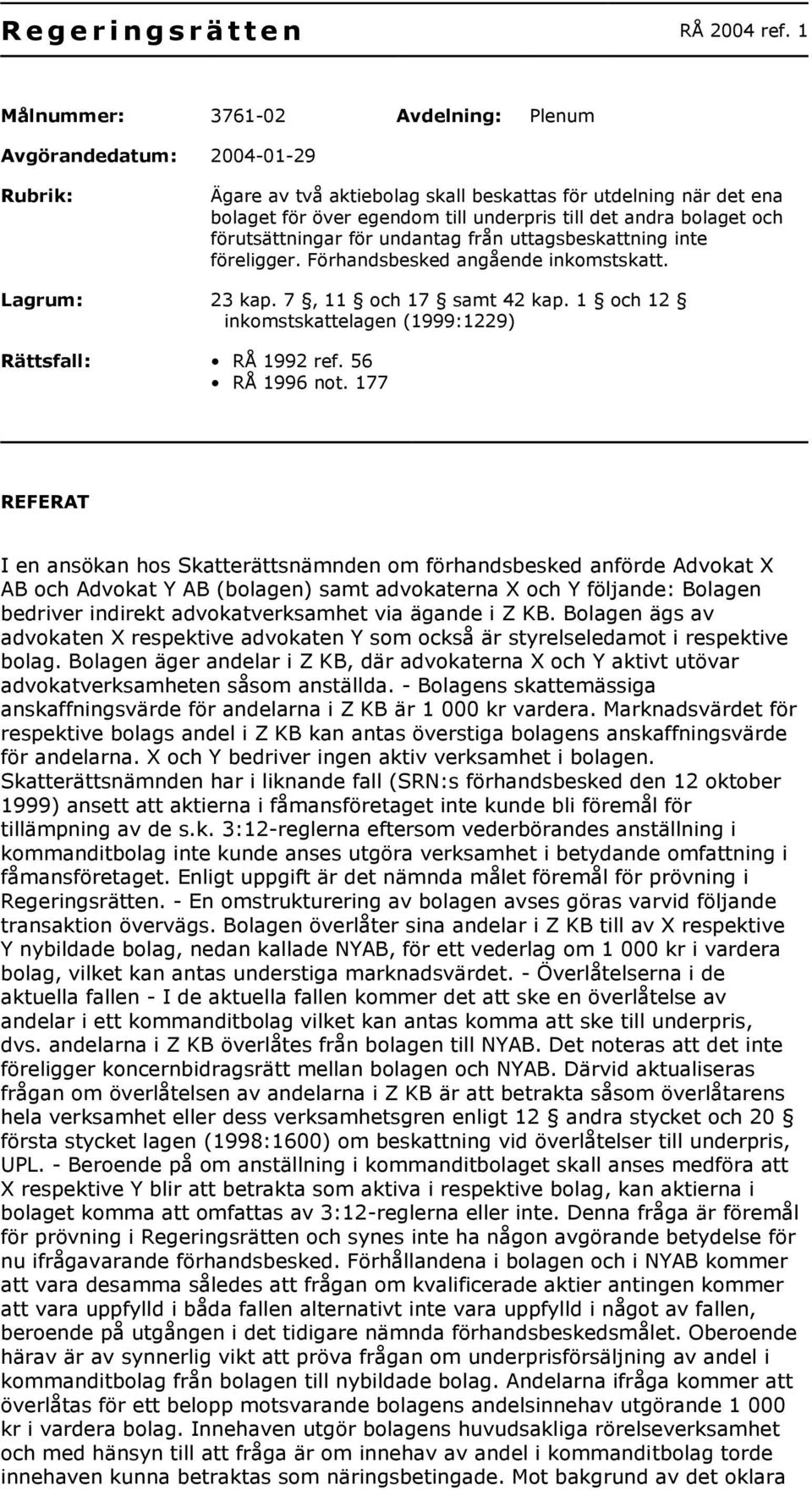 bolaget och förutsättningar för undantag från uttagsbeskattning inte föreligger. Förhandsbesked angående inkomstskatt. Lagrum: 23 kap. 7, 11 och 17 samt 42 kap.