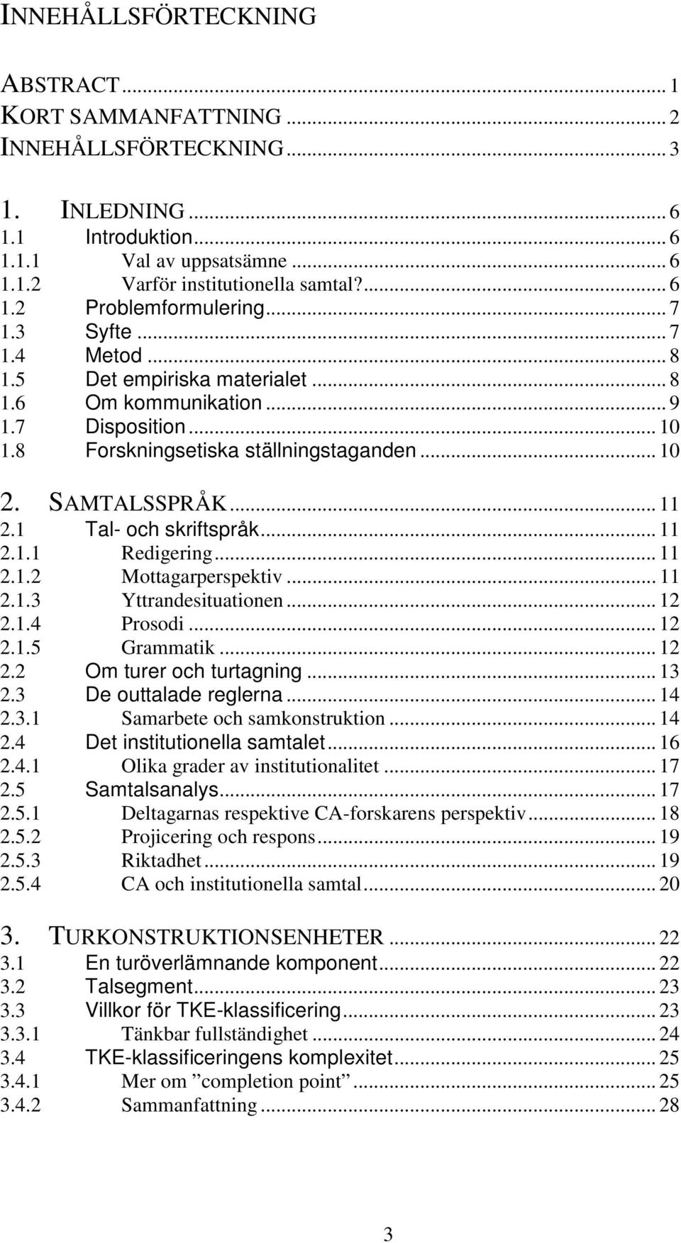 1 Tal- och skriftspråk... 11 2.1.1 Redigering... 11 2.1.2 Mottagarperspektiv... 11 2.1.3 Yttrandesituationen... 12 2.1.4 Prosodi... 12 2.1.5 Grammatik... 12 2.2 Om turer och turtagning... 13 2.