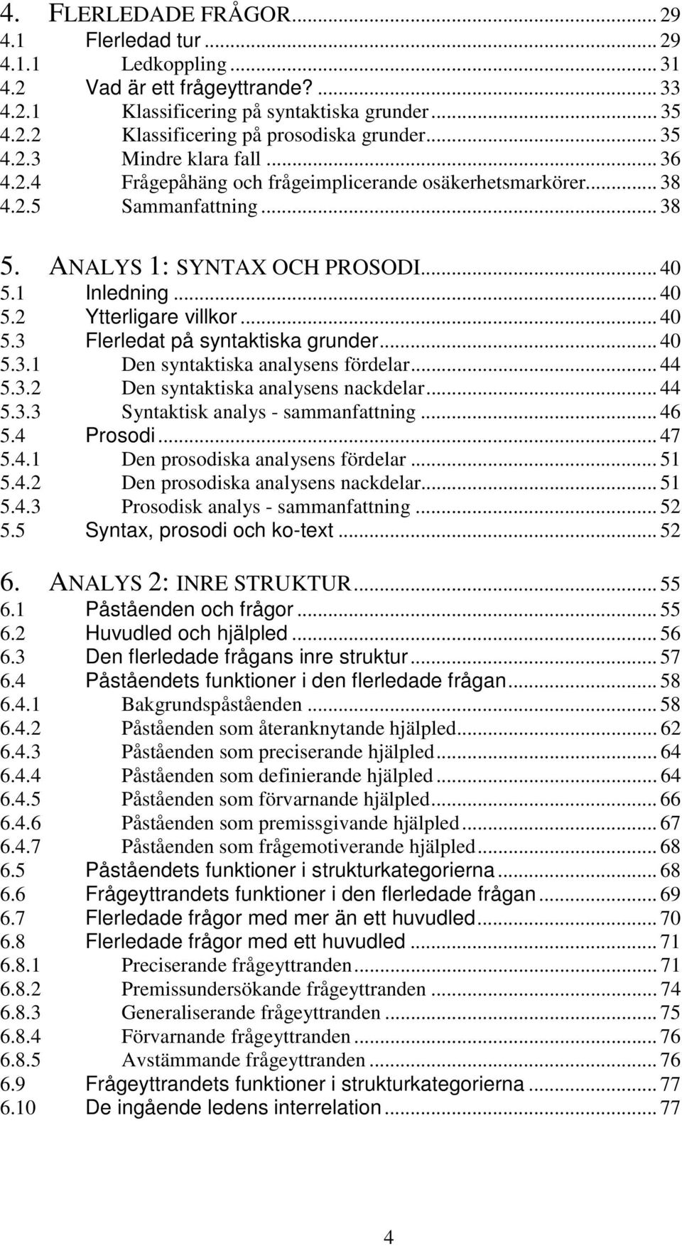 .. 40 5.3 Flerledat på syntaktiska grunder... 40 5.3.1 Den syntaktiska analysens fördelar... 44 5.3.2 Den syntaktiska analysens nackdelar... 44 5.3.3 Syntaktisk analys - sammanfattning... 46 5.