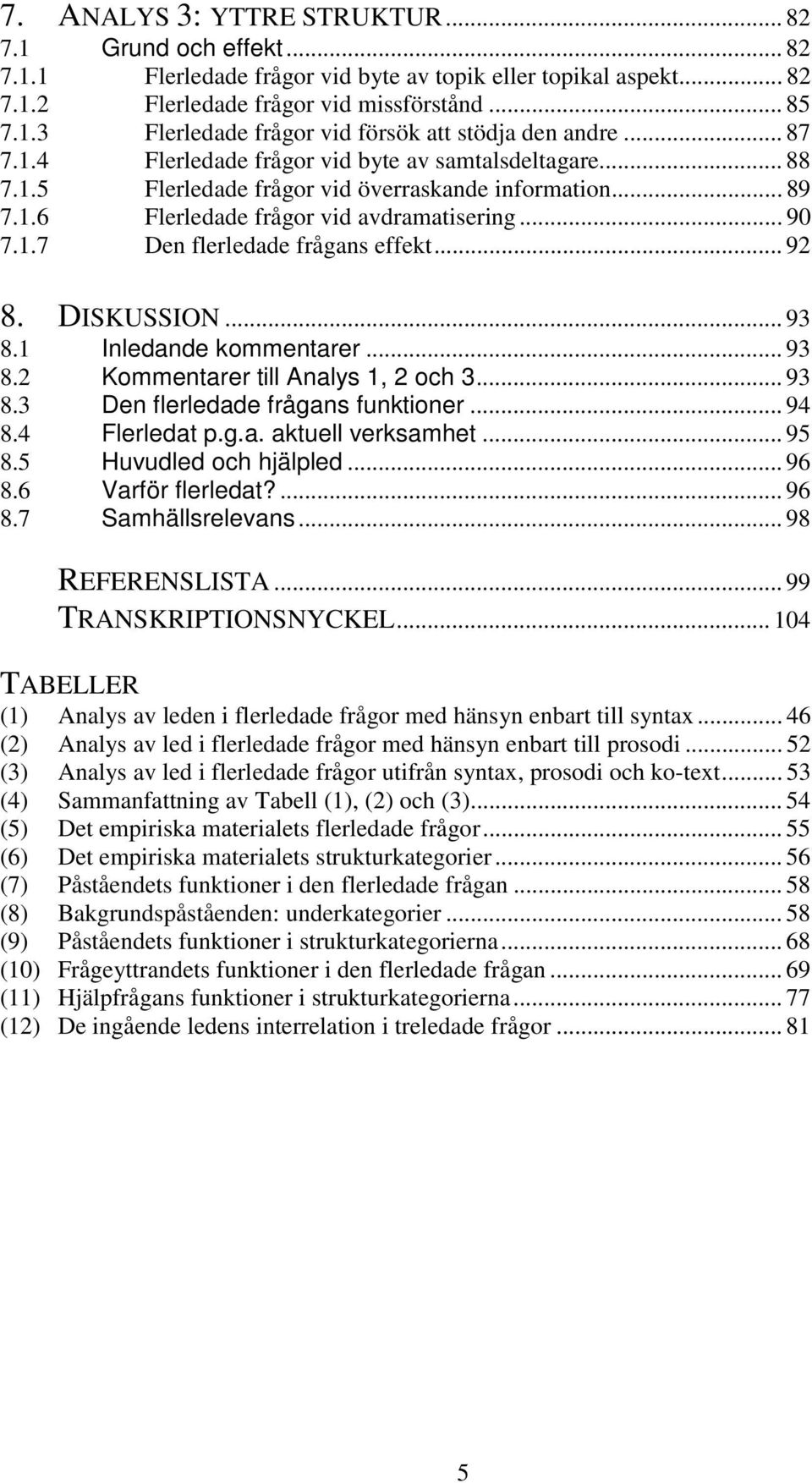 .. 92 8. DISKUSSION... 93 8.1 Inledande kommentarer... 93 8.2 Kommentarer till Analys 1, 2 och 3... 93 8.3 Den flerledade frågans funktioner... 94 8.4 Flerledat p.g.a. aktuell verksamhet... 95 8.