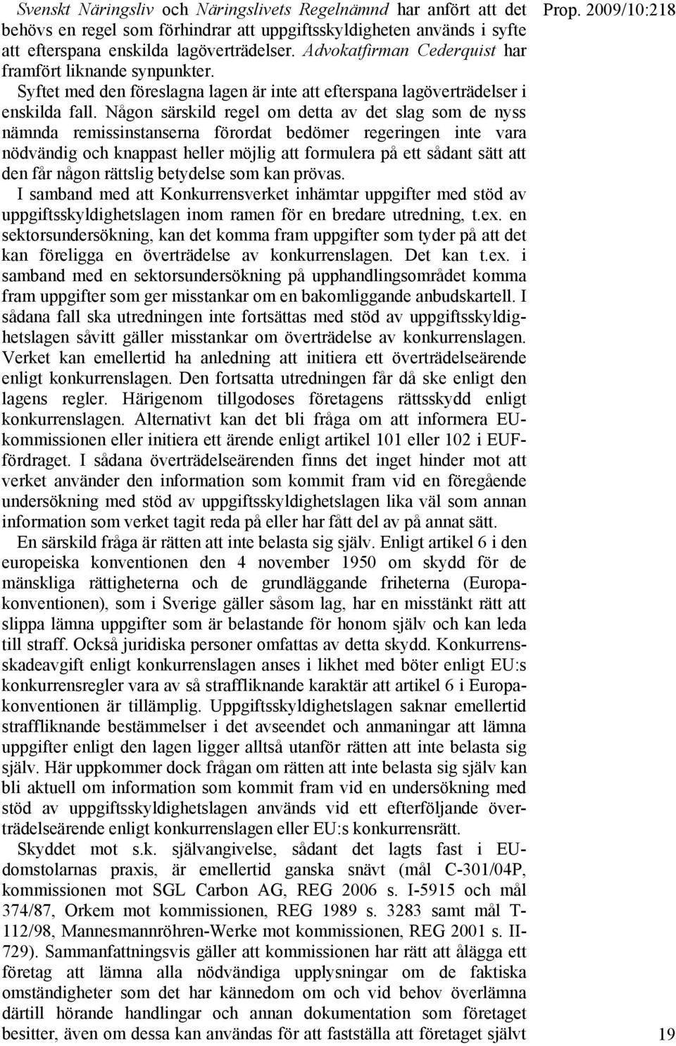 Någon särskild regel om detta av det slag som de nyss nämnda remissinstanserna förordat bedömer regeringen inte vara nödvändig och knappast heller möjlig att formulera på ett sådant sätt att den får