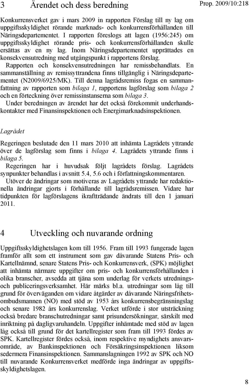 Inom Näringsdepartementet upprättades en konsekvensutredning med utgångspunkt i rapportens förslag. Rapporten och konsekvensutredningen har remissbehandlats.