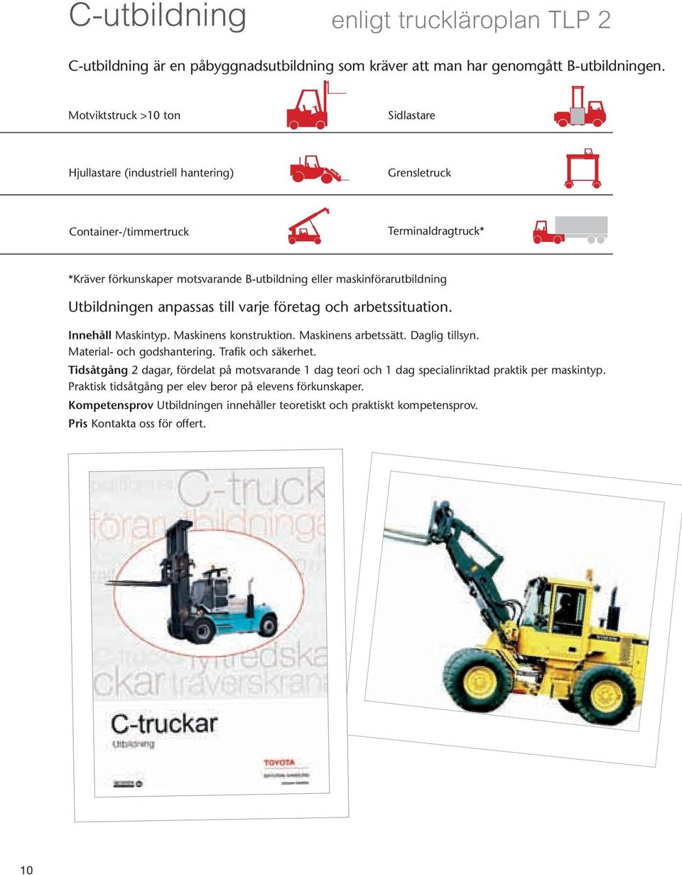 Utbildningen anpassas till varje företag och arbetssituation. Innehåll Maskintyp. Maskinens konstruktion. Maskinens arbetssätt. Daglig tillsyn. Material- och godshantering. Trafik och säkerhet.